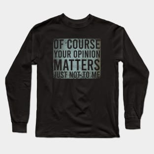 Of Course Your Opinion Matters Just Not To Me Long Sleeve T-Shirt